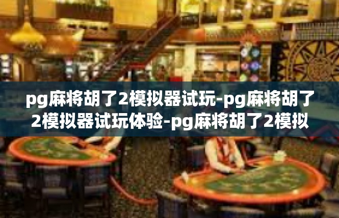 pg麻将胡了2模拟器试玩-pg麻将胡了2模拟器试玩体验-pg麻将胡了2模拟器试玩