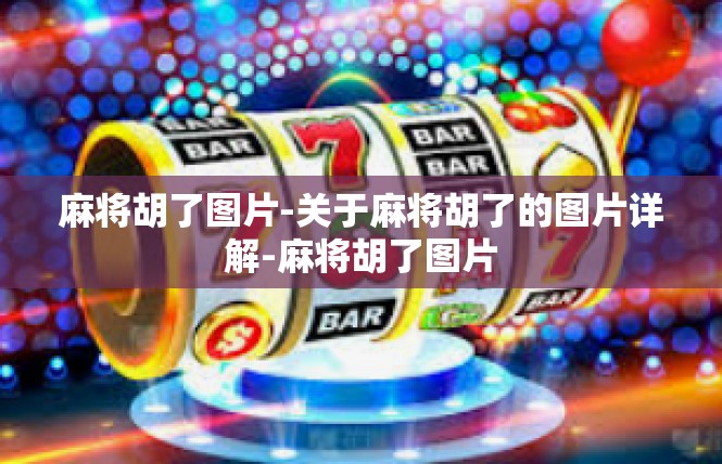麻将胡了图片-关于麻将胡了的图片详解-麻将胡了图片