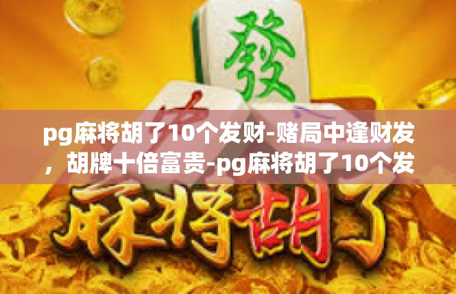 pg麻将胡了10个发财-赌局中逢财发，胡牌十倍富贵-pg麻将胡了10个发财