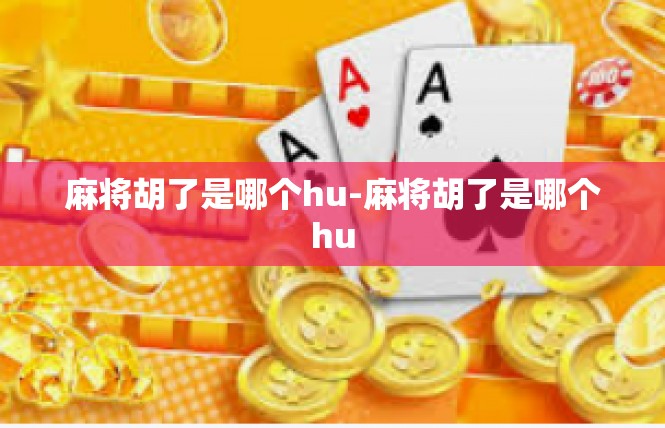 麻将胡了是哪个hu-麻将胡了是哪个hu