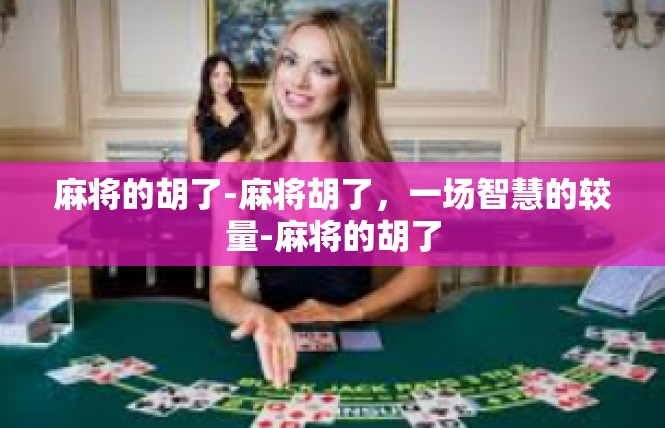 麻将的胡了-麻将胡了，一场智慧的较量-麻将的胡了