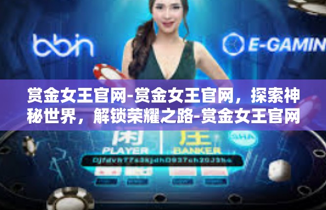 赏金女王官网-赏金女王官网，探索神秘世界，解锁荣耀之路-赏金女王官网