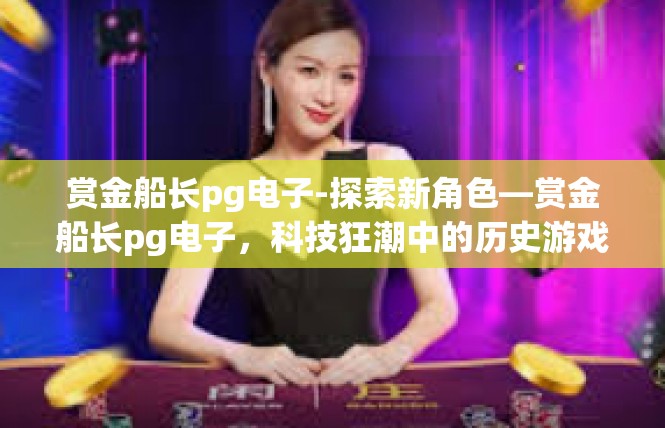 赏金船长pg电子-探索新角色—赏金船长pg电子，科技狂潮中的历史游戏力量-赏金船长pg电子