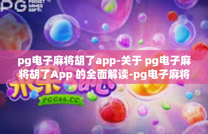 pg电子麻将胡了app-关于 pg电子麻将胡了App 的全面解读-pg电子麻将胡了app