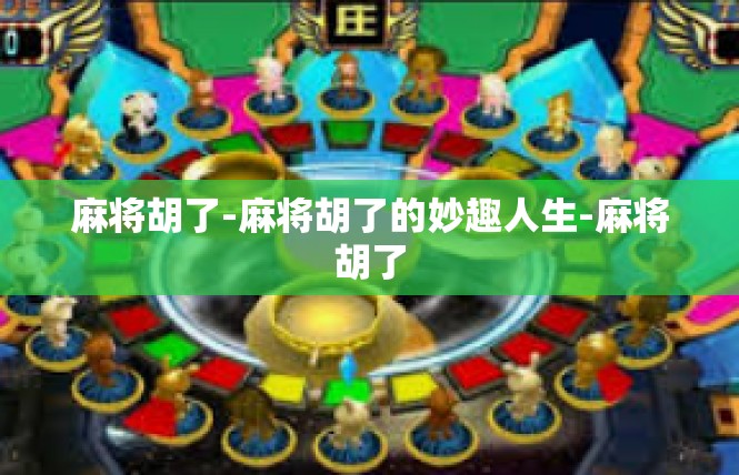 麻将胡了-麻将胡了的妙趣人生-麻将胡了