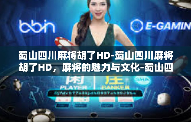 蜀山四川麻将胡了HD-蜀山四川麻将胡了HD，麻将的魅力与文化-蜀山四川麻将胡了HD