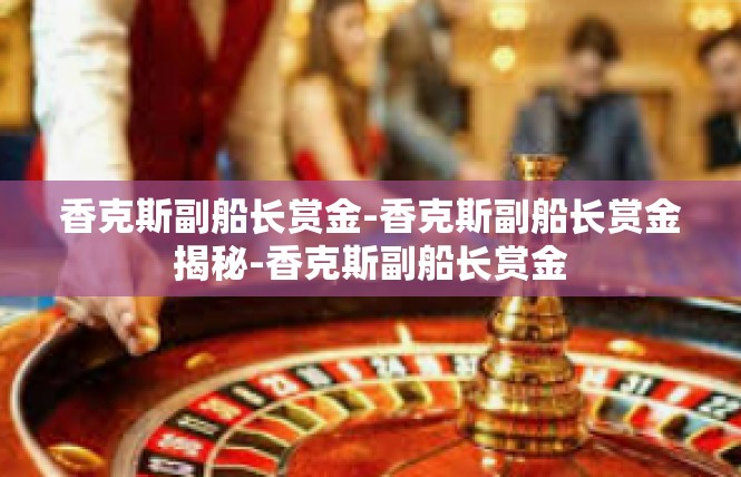 香克斯副船长赏金-香克斯副船长赏金揭秘-香克斯副船长赏金