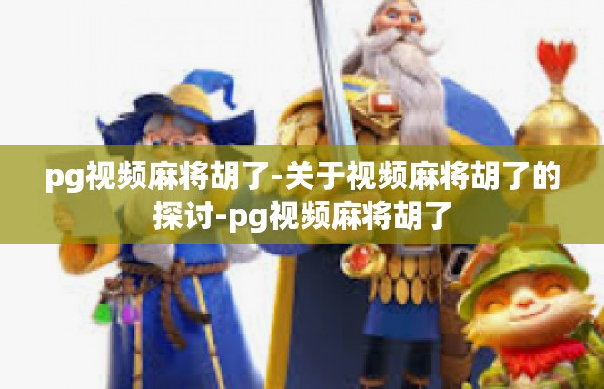 pg视频麻将胡了-关于视频麻将胡了的探讨-pg视频麻将胡了