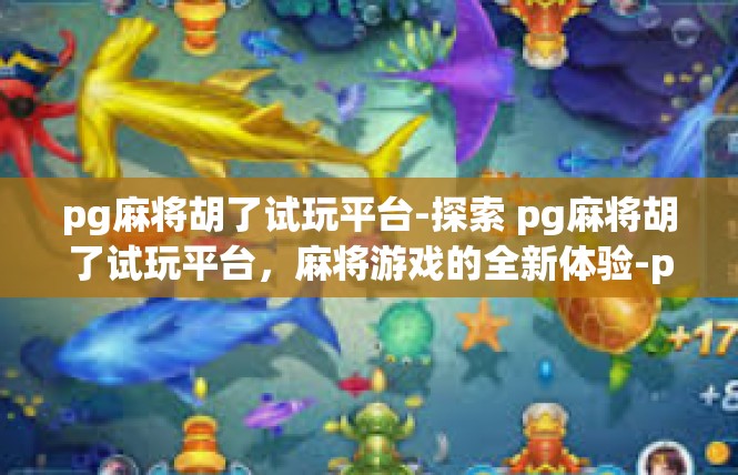 pg麻将胡了试玩平台-探索 pg麻将胡了试玩平台，麻将游戏的全新体验-pg麻将胡了试玩平台