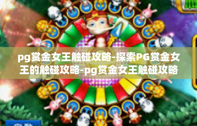 pg赏金女王触碰攻略-探索PG赏金女王的触碰攻略-pg赏金女王触碰攻略