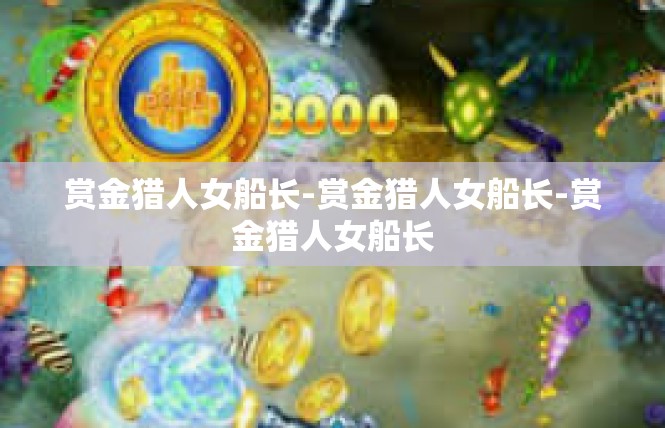 赏金猎人女船长-赏金猎人女船长-赏金猎人女船长