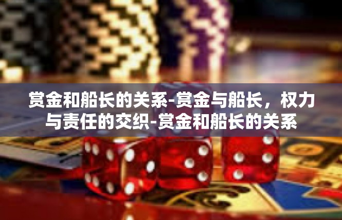 赏金和船长的关系-赏金与船长，权力与责任的交织-赏金和船长的关系