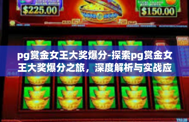 pg赏金女王大奖爆分-探索pg赏金女王大奖爆分之旅，深度解析与实战应用-pg赏金女王大奖爆分