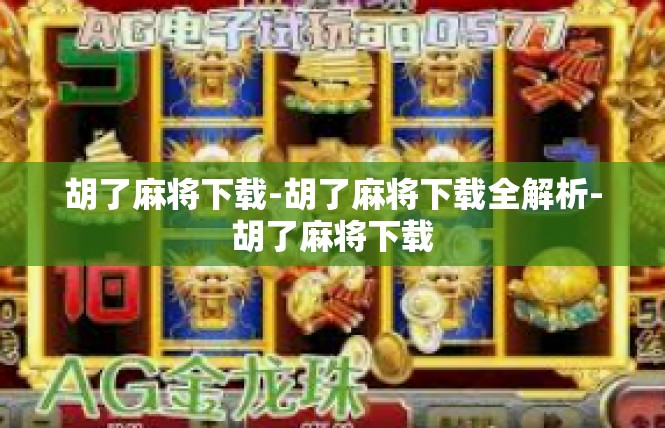 胡了麻将下载-胡了麻将下载全解析-胡了麻将下载