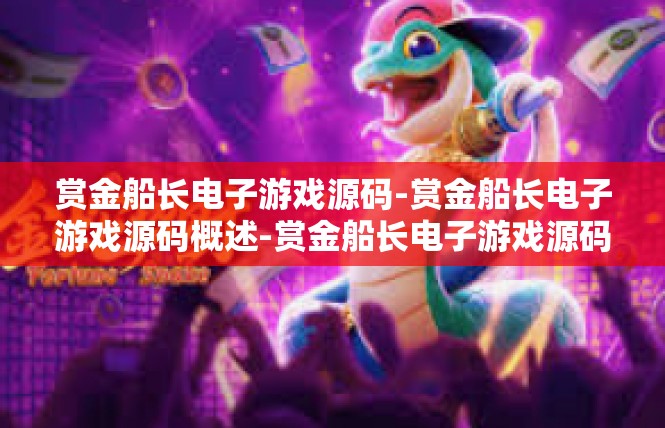 赏金船长电子游戏源码-赏金船长电子游戏源码概述-赏金船长电子游戏源码