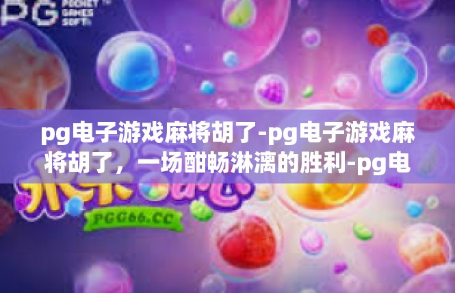 pg电子游戏麻将胡了-pg电子游戏麻将胡了，一场酣畅淋漓的胜利-pg电子游戏麻将胡了