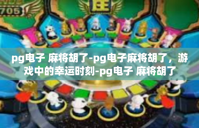 pg电子 麻将胡了-pg电子麻将胡了，游戏中的幸运时刻-pg电子 麻将胡了