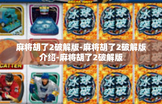 麻将胡了2破解版-麻将胡了2破解版介绍-麻将胡了2破解版