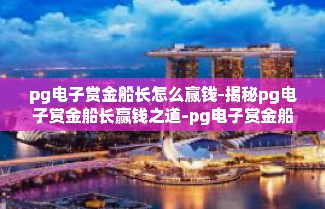 pg电子赏金船长怎么赢钱-揭秘pg电子赏金船长赢钱之道-pg电子赏金船长怎么赢钱