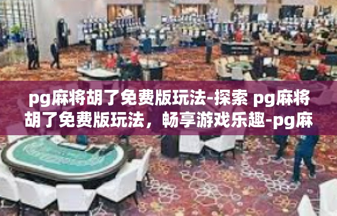 pg麻将胡了免费版玩法-探索 pg麻将胡了免费版玩法，畅享游戏乐趣-pg麻将胡了免费版玩法