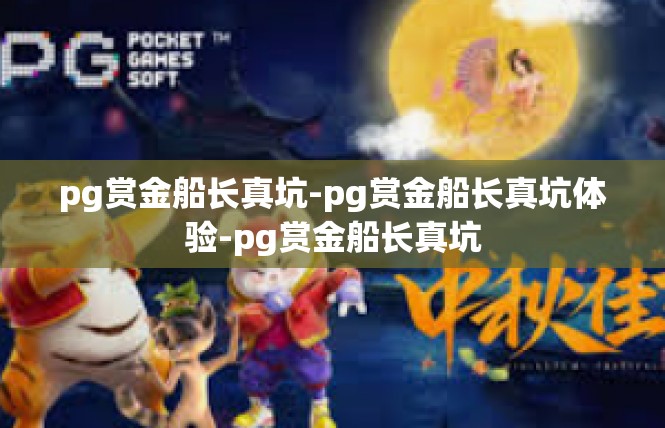 pg赏金船长真坑-pg赏金船长真坑体验-pg赏金船长真坑