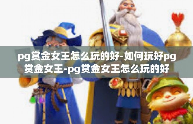 pg赏金女王怎么玩的好-如何玩好pg赏金女王-pg赏金女王怎么玩的好