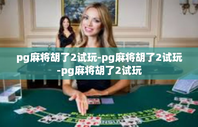 pg麻将胡了2试玩-pg麻将胡了2试玩-pg麻将胡了2试玩