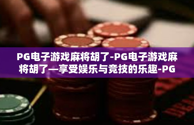 PG电子游戏麻将胡了-PG电子游戏麻将胡了—享受娱乐与竞技的乐趣-PG电子游戏麻将胡了