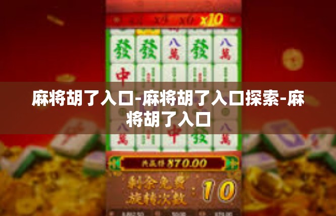麻将胡了入口-麻将胡了入口探索-麻将胡了入口