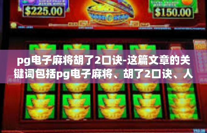 pg电子麻将胡了2口诀-这篇文章的关键词包括pg电子麻将、胡了2口诀、人际关系、幸运成功、显示美感、重要性、一键简化。下面我将详细介绍这篇文章的主题内容以及所涉及的多个方面的细节，pg电子麻将胡了2口诀