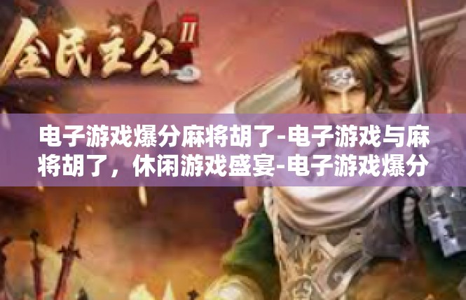 电子游戏爆分麻将胡了-电子游戏与麻将胡了，休闲游戏盛宴-电子游戏爆分麻将胡了