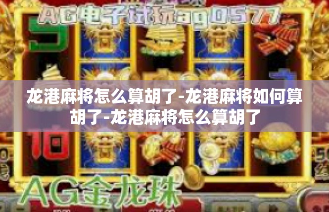 龙港麻将怎么算胡了-龙港麻将如何算胡了-龙港麻将怎么算胡了