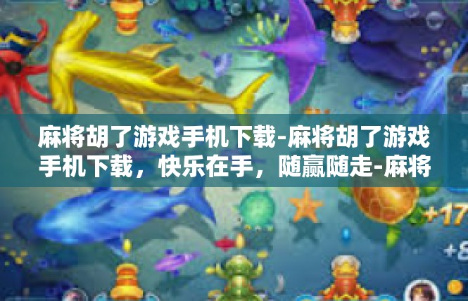 麻将胡了游戏手机下载-麻将胡了游戏手机下载，快乐在手，随赢随走-麻将胡了游戏手机下载