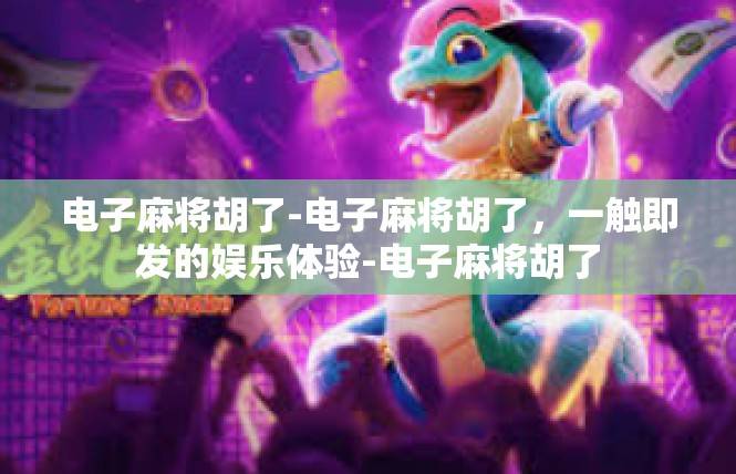 电子麻将胡了-电子麻将胡了，一触即发的娱乐体验-电子麻将胡了