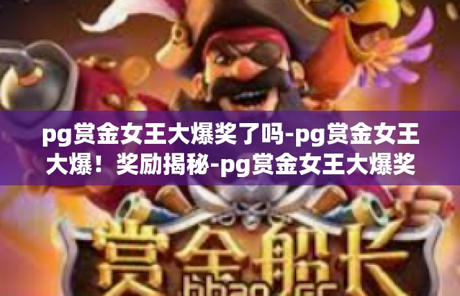 pg赏金女王大爆奖了吗-pg赏金女王大爆！奖励揭秘-pg赏金女王大爆奖了吗
