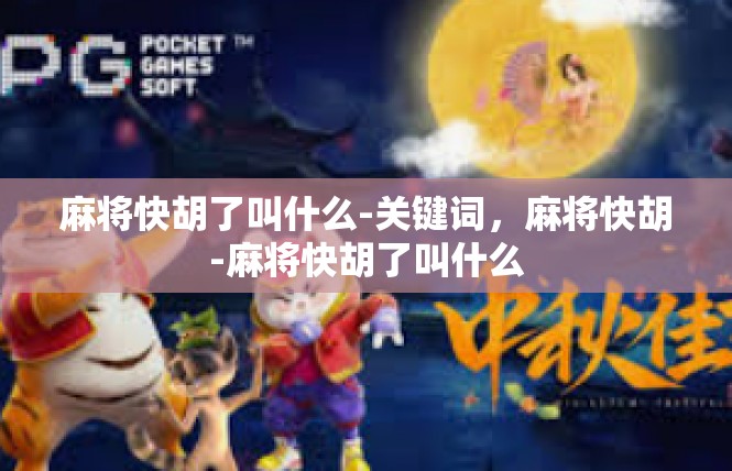麻将快胡了叫什么-关键词，麻将快胡-麻将快胡了叫什么