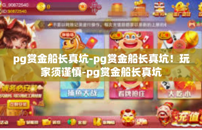 pg赏金船长真坑-pg赏金船长真坑！玩家须谨慎-pg赏金船长真坑