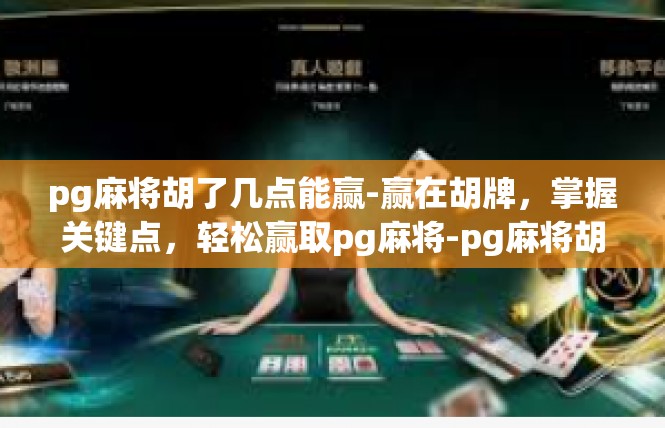pg麻将胡了几点能赢-赢在胡牌，掌握关键点，轻松赢取pg麻将-pg麻将胡了几点能赢