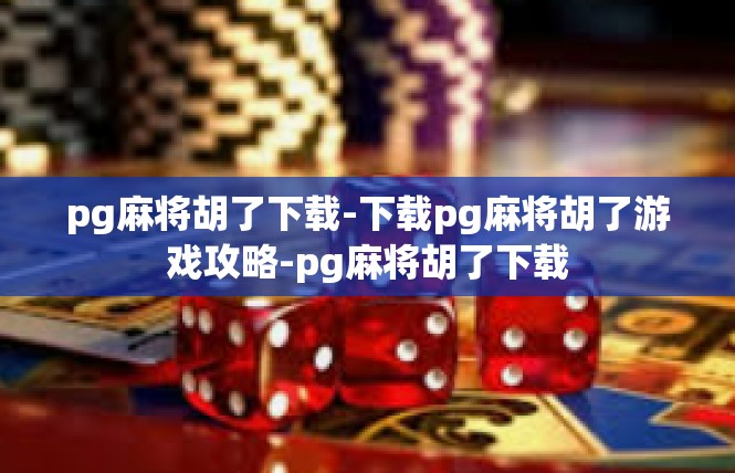 pg麻将胡了下载-下载pg麻将胡了游戏攻略-pg麻将胡了下载