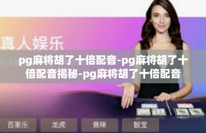 pg麻将胡了十倍配音-pg麻将胡了十倍配音揭秘-pg麻将胡了十倍配音