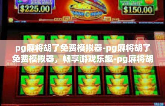 pg麻将胡了免费模拟器-pg麻将胡了免费模拟器，畅享游戏乐趣-pg麻将胡了免费模拟器
