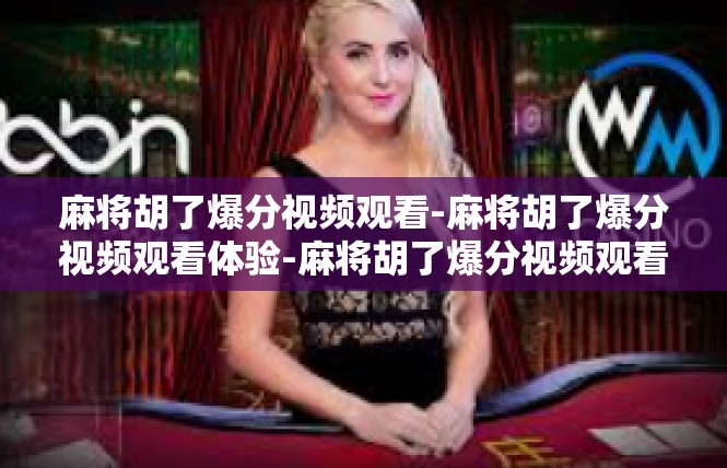 麻将胡了爆分视频观看-麻将胡了爆分视频观看体验-麻将胡了爆分视频观看