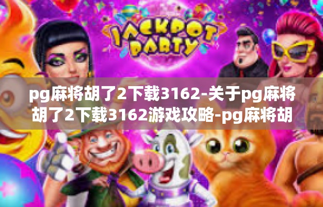 pg麻将胡了2下载3162-关于pg麻将胡了2下载3162游戏攻略-pg麻将胡了2下载3162