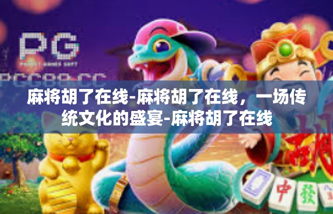 麻将胡了在线-麻将胡了在线，一场传统文化的盛宴-麻将胡了在线