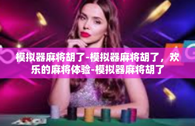 模拟器麻将胡了-模拟器麻将胡了，欢乐的麻将体验-模拟器麻将胡了