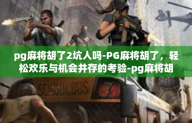 pg麻将胡了2坑人吗-PG麻将胡了，轻松欢乐与机会并存的考验-pg麻将胡了2坑人吗