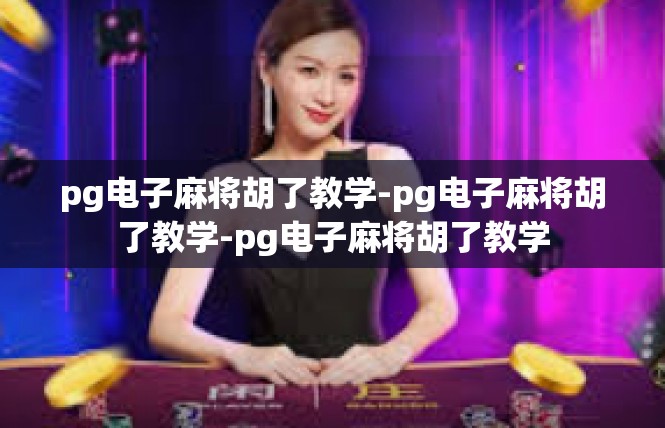 pg电子麻将胡了教学-pg电子麻将胡了教学-pg电子麻将胡了教学