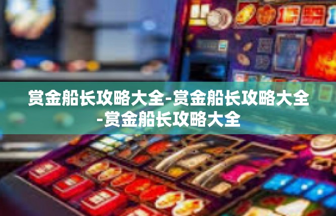 赏金船长攻略大全-赏金船长攻略大全-赏金船长攻略大全