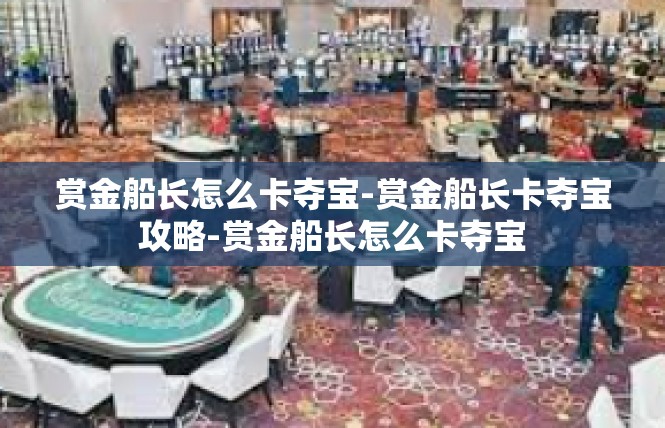 赏金船长怎么卡夺宝-赏金船长卡夺宝攻略-赏金船长怎么卡夺宝