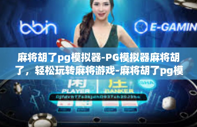麻将胡了pg模拟器-PG模拟器麻将胡了，轻松玩转麻将游戏-麻将胡了pg模拟器